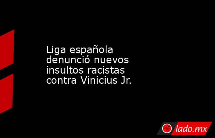 Liga española denunció nuevos insultos racistas contra Vinicius Jr.. Noticias en tiempo real