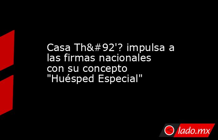 Casa Th\'? impulsa a las firmas nacionales con su concepto 