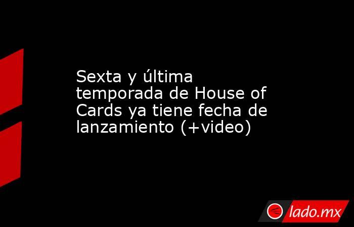 Sexta y última temporada de House of Cards ya tiene fecha de lanzamiento (+video). Noticias en tiempo real