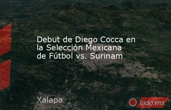 Debut de Diego Cocca en la Selección Mexicana de Fútbol vs. Surinam. Noticias en tiempo real