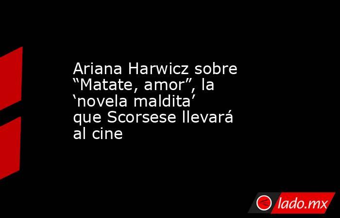 Ariana Harwicz sobre “Matate, amor”, la ‘novela maldita’ que Scorsese llevará al cine . Noticias en tiempo real