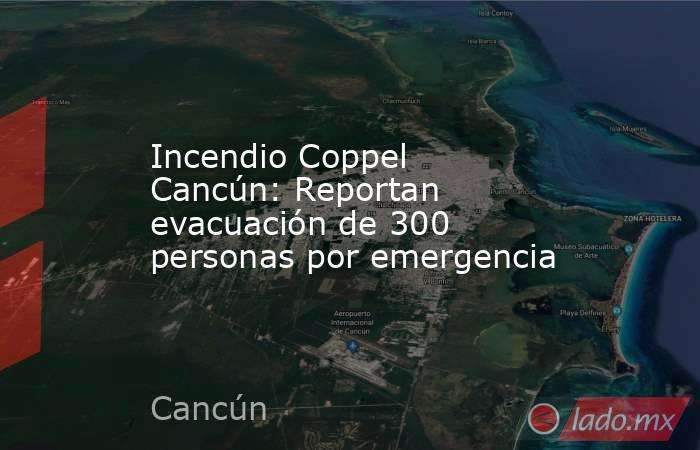 Incendio Coppel Cancún: Reportan evacuación de 300 personas por emergencia. Noticias en tiempo real