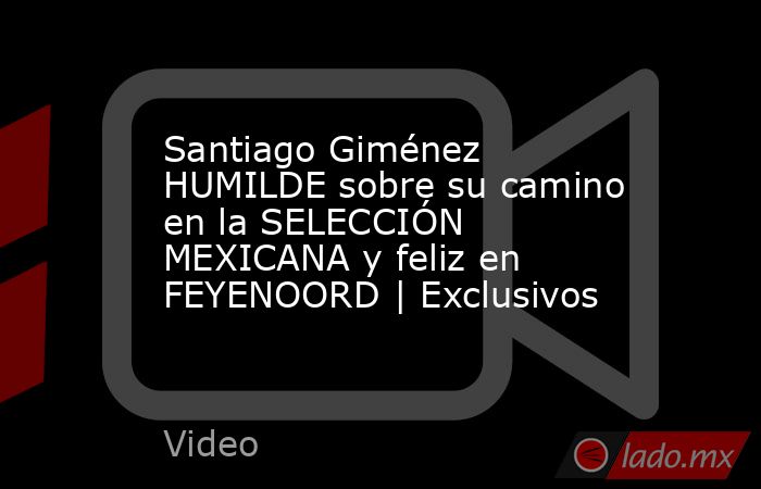 Santiago Giménez HUMILDE sobre su camino en la SELECCIÓN MEXICANA y feliz en FEYENOORD | Exclusivos. Noticias en tiempo real