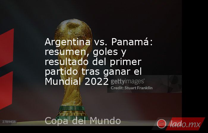 Argentina vs. Panamá: resumen, goles y resultado del primer partido tras ganar el Mundial 2022. Noticias en tiempo real