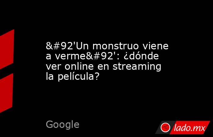 \'Un monstruo viene a verme\': ¿dónde ver online en streaming la película?. Noticias en tiempo real