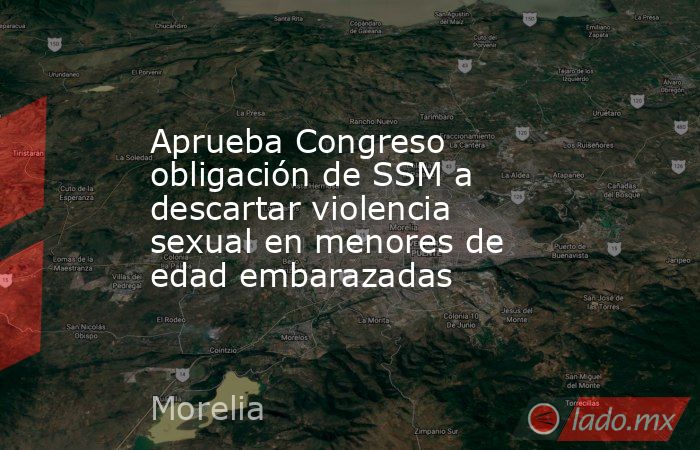 Aprueba Congreso obligación de SSM a descartar violencia sexual en menores de edad embarazadas. Noticias en tiempo real