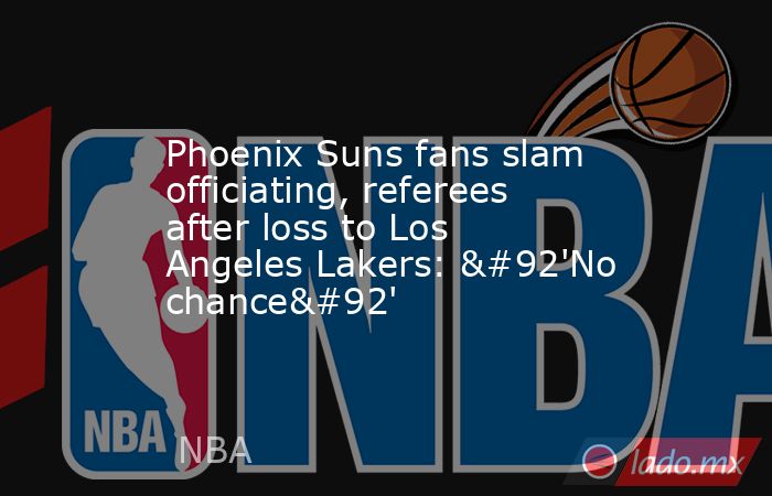 Phoenix Suns fans slam officiating, referees after loss to Los Angeles Lakers: \'No chance\'. Noticias en tiempo real