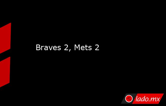 Braves 2, Mets 2. Noticias en tiempo real