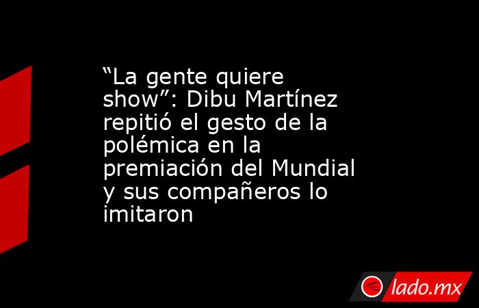 “La gente quiere show”: Dibu Martínez repitió el gesto de la polémica en la premiación del Mundial y sus compañeros lo imitaron. Noticias en tiempo real