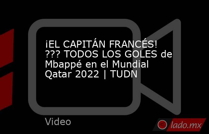 ¡EL CAPITÁN FRANCÉS! ??? TODOS LOS GOLES de Mbappé en el Mundial Qatar 2022 | TUDN. Noticias en tiempo real
