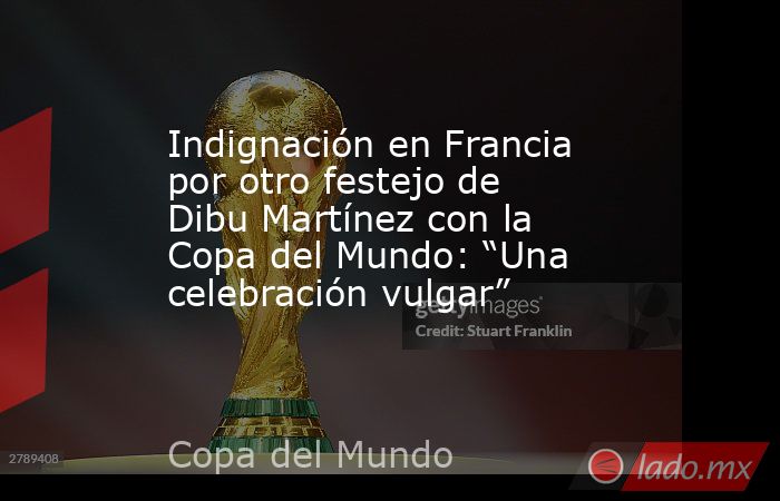 Indignación en Francia por otro festejo de Dibu Martínez con la Copa del Mundo: “Una celebración vulgar”. Noticias en tiempo real