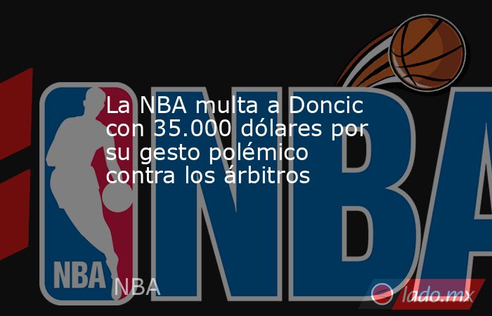 La NBA multa a Doncic con 35.000 dólares por su gesto polémico contra los árbitros. Noticias en tiempo real