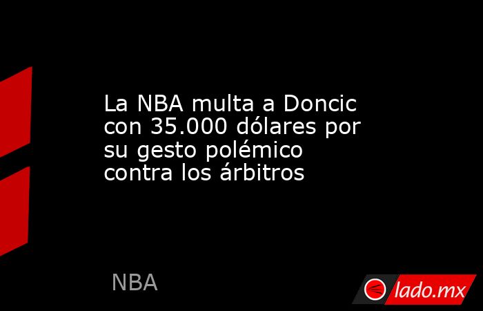 La NBA multa a Doncic con 35.000 dólares por su gesto polémico contra los árbitros. Noticias en tiempo real