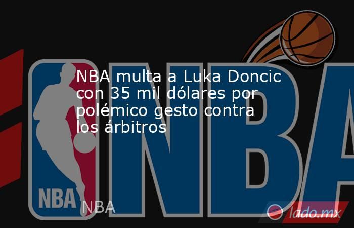 NBA multa a Luka Doncic con 35 mil dólares por polémico gesto contra los árbitros. Noticias en tiempo real