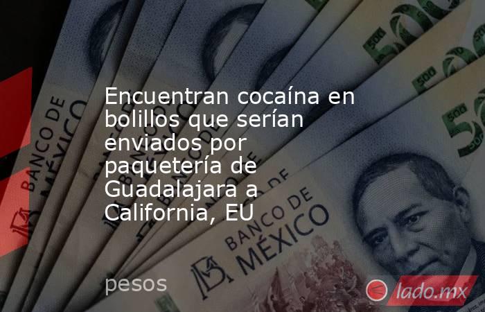 Encuentran cocaína en bolillos que serían enviados por paquetería de Guadalajara a California, EU. Noticias en tiempo real