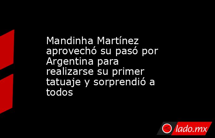 Mandinha Martínez aprovechó su pasó por Argentina para realizarse su primer tatuaje y sorprendió a todos. Noticias en tiempo real