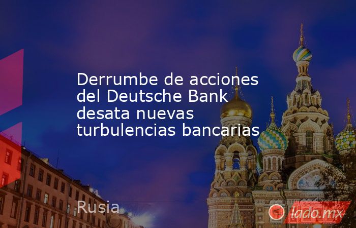 Derrumbe de acciones del Deutsche Bank desata nuevas turbulencias bancarias. Noticias en tiempo real