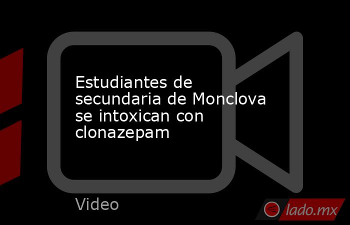 Estudiantes de secundaria de Monclova se intoxican con clonazepam. Noticias en tiempo real