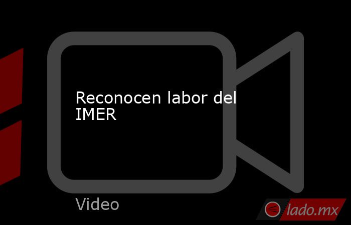 Reconocen labor del IMER. Noticias en tiempo real