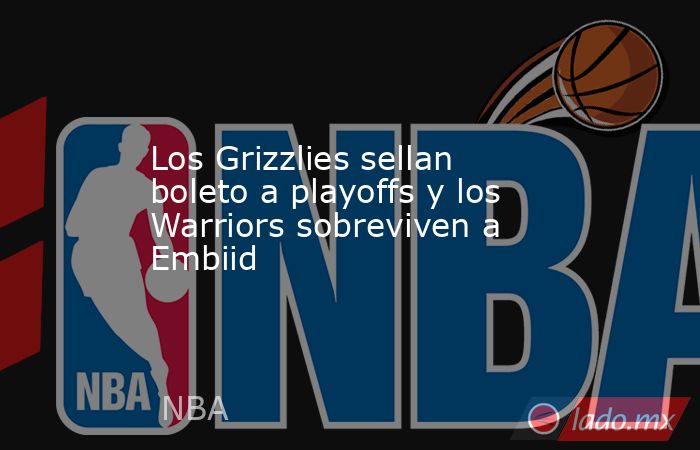 Los Grizzlies sellan boleto a playoffs y los Warriors sobreviven a Embiid. Noticias en tiempo real