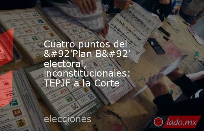 Cuatro puntos del \'Plan B\' electoral, inconstitucionales: TEPJF a la Corte. Noticias en tiempo real