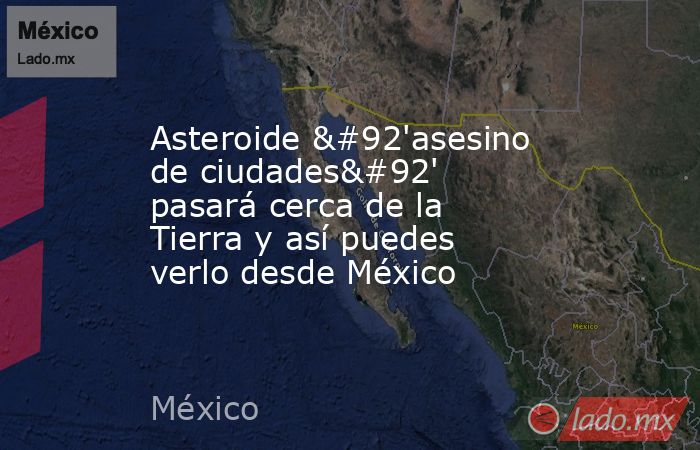 Asteroide \'asesino de ciudades\' pasará cerca de la Tierra y así puedes verlo desde México. Noticias en tiempo real