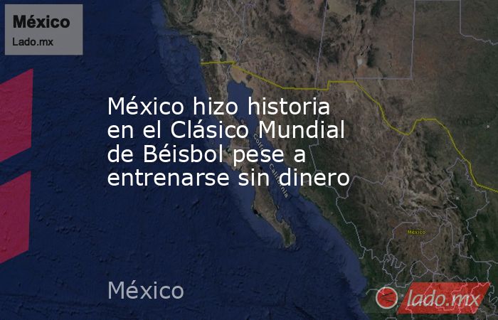 México hizo historia en el Clásico Mundial de Béisbol pese a entrenarse sin dinero. Noticias en tiempo real
