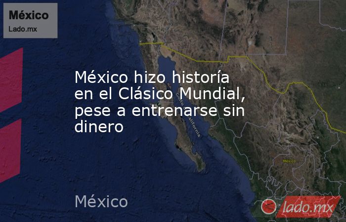 México hizo historía en el Clásico Mundial, pese a entrenarse sin dinero. Noticias en tiempo real