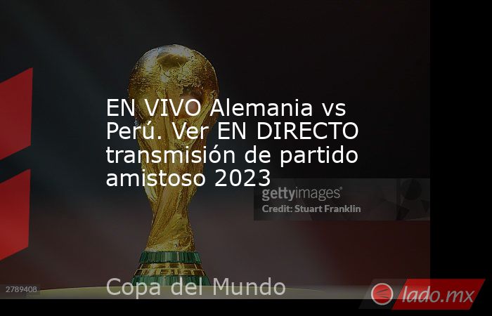 EN VIVO Alemania vs Perú. Ver EN DIRECTO transmisión de partido amistoso 2023. Noticias en tiempo real