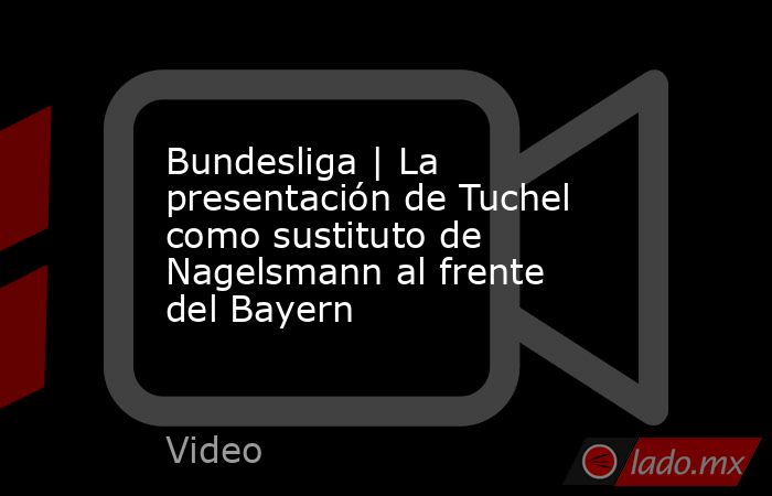 Bundesliga | La presentación de Tuchel como sustituto de Nagelsmann al frente del Bayern. Noticias en tiempo real