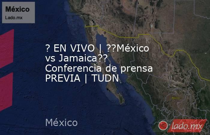 ? EN VIVO | ??México vs Jamaica?? Conferencia de prensa PREVIA | TUDN. Noticias en tiempo real