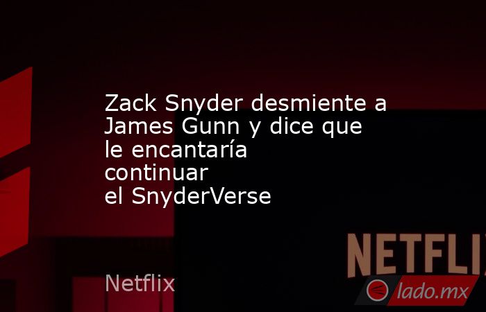 Zack Snyder desmiente a James Gunn y dice que le encantaría continuar el SnyderVerse. Noticias en tiempo real