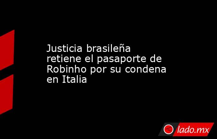 Justicia brasileña retiene el pasaporte de Robinho por su condena en Italia. Noticias en tiempo real