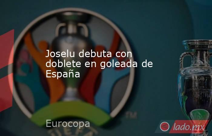 Joselu debuta con doblete en goleada de España. Noticias en tiempo real