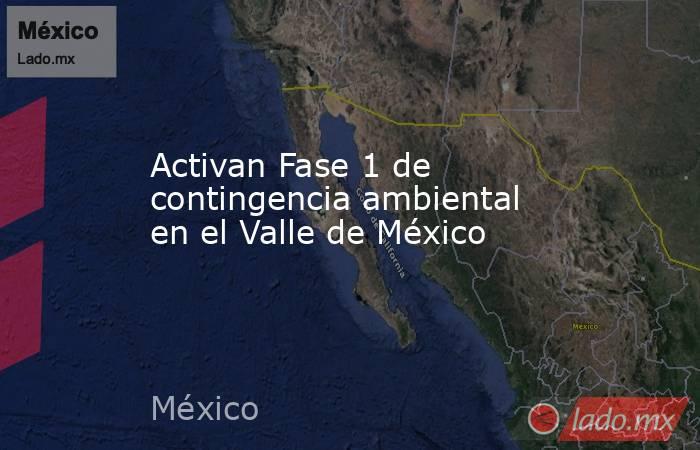 Activan Fase 1 de contingencia ambiental en el Valle de México. Noticias en tiempo real