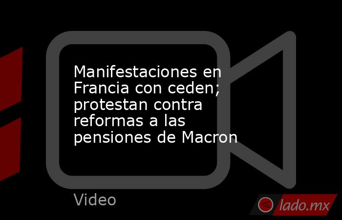 Manifestaciones en Francia con ceden; protestan contra reformas a las pensiones de Macron. Noticias en tiempo real