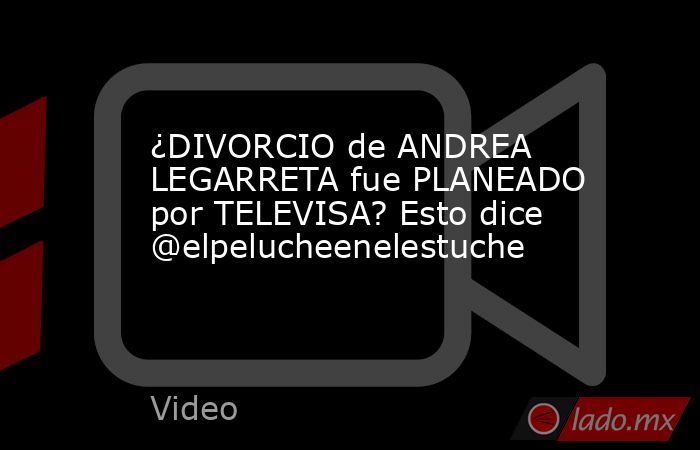 ¿DIVORCIO de ANDREA LEGARRETA fue PLANEADO por TELEVISA? Esto dice @elpelucheenelestuche. Noticias en tiempo real