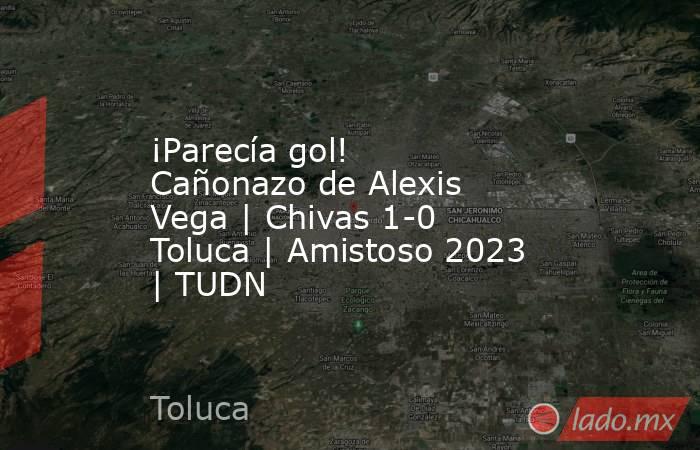 ¡Parecía gol! Cañonazo de Alexis Vega | Chivas 1-0 Toluca | Amistoso 2023 | TUDN. Noticias en tiempo real