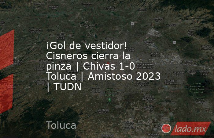 ¡Gol de vestidor! Cisneros cierra la pinza | Chivas 1-0 Toluca | Amistoso 2023 | TUDN. Noticias en tiempo real