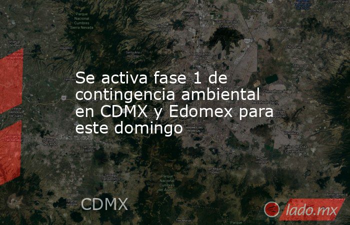 Se activa fase 1 de contingencia ambiental en CDMX y Edomex para este domingo. Noticias en tiempo real
