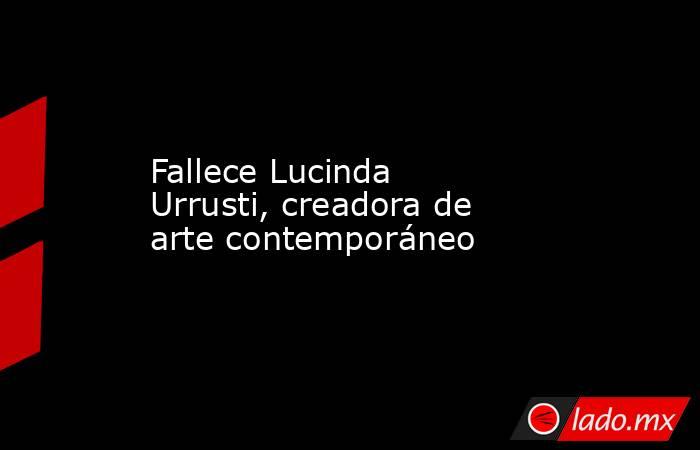 Fallece Lucinda Urrusti, creadora de arte contemporáneo. Noticias en tiempo real