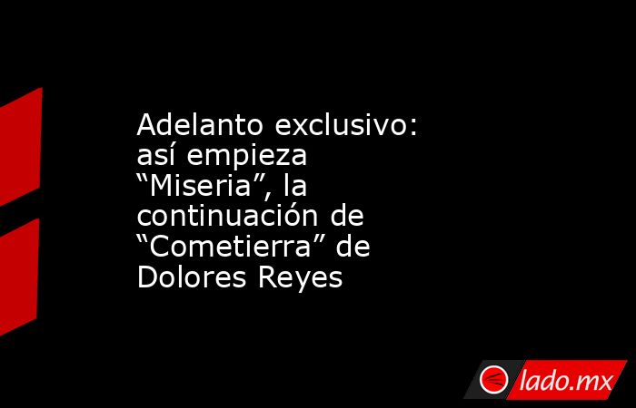 Adelanto exclusivo: así empieza “Miseria”, la continuación de “Cometierra” de Dolores Reyes. Noticias en tiempo real