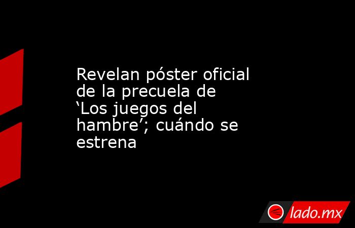 Revelan póster oficial de la precuela de ‘Los juegos del hambre’; cuándo se estrena. Noticias en tiempo real