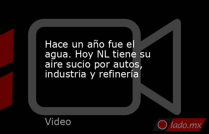 Hace un año fue el agua. Hoy NL tiene su aire sucio por autos, industria y refinería. Noticias en tiempo real