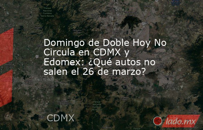 Domingo de Doble Hoy No Circula en CDMX y Edomex: ¿Qué autos no salen el 26 de marzo?. Noticias en tiempo real