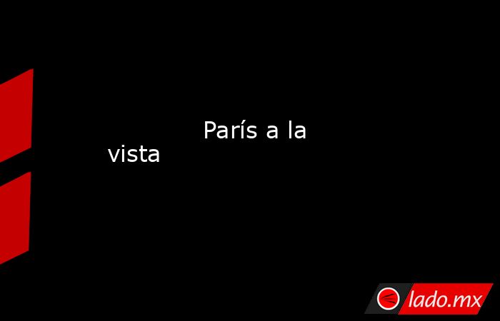             París a la vista            . Noticias en tiempo real