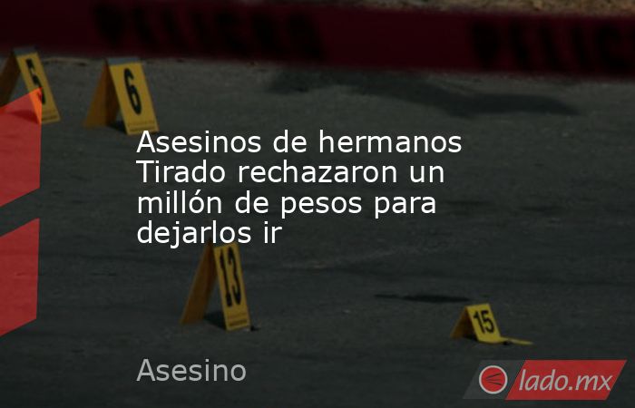 Asesinos de hermanos Tirado rechazaron un millón de pesos para dejarlos ir. Noticias en tiempo real