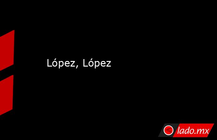 López, López. Noticias en tiempo real