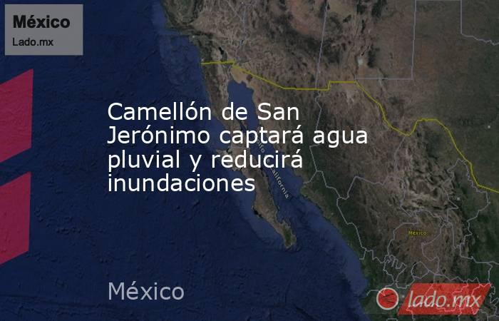 Camellón de San Jerónimo captará agua pluvial y reducirá inundaciones  . Noticias en tiempo real