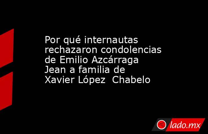Por qué internautas rechazaron condolencias de Emilio Azcárraga Jean a familia de Xavier López  Chabelo. Noticias en tiempo real